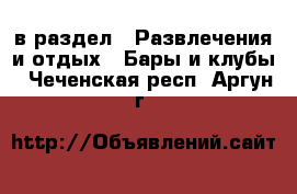  в раздел : Развлечения и отдых » Бары и клубы . Чеченская респ.,Аргун г.
